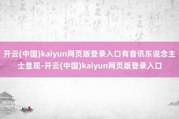 开云(中国)kaiyun网页版登录入口有音讯东说念主士显现-开云(中国)kaiyun网页版登录入口