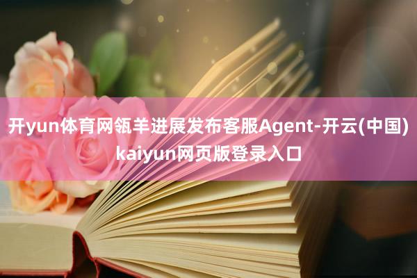 开yun体育网瓴羊进展发布客服Agent-开云(中国)kaiyun网页版登录入口