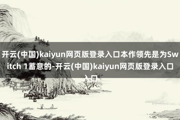 开云(中国)kaiyun网页版登录入口本作领先是为Switch 1蓄意的-开云(中国)kaiyun网页版登录入口