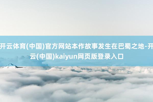 开云体育(中国)官方网站本作故事发生在巴蜀之地-开云(中国)kaiyun网页版登录入口