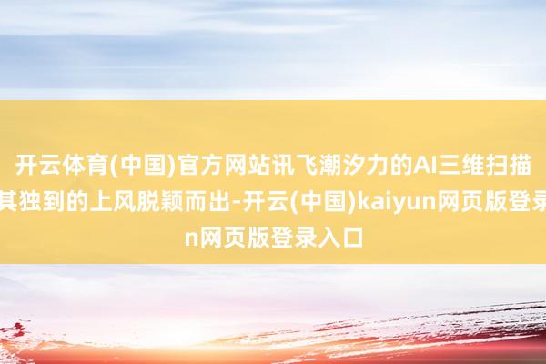 开云体育(中国)官方网站讯飞潮汐力的AI三维扫描仪以其独到的上风脱颖而出-开云(中国)kaiyun网页版登录入口
