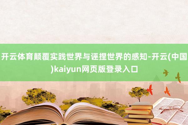 开云体育颠覆实践世界与诬捏世界的感知-开云(中国)kaiyun网页版登录入口