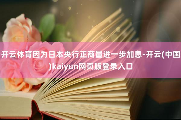 开云体育因为日本央行正商量进一步加息-开云(中国)kaiyun网页版登录入口
