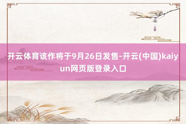 开云体育该作将于9月26日发售-开云(中国)kaiyun网页版登录入口