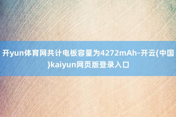 开yun体育网共计电板容量为4272mAh-开云(中国)kaiyun网页版登录入口
