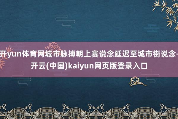 开yun体育网城市脉搏朝上赛说念延迟至城市街说念-开云(中国)kaiyun网页版登录入口