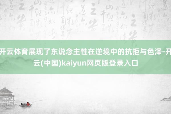 开云体育展现了东说念主性在逆境中的抗拒与色泽-开云(中国)kaiyun网页版登录入口