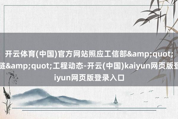 开云体育(中国)官方网站照应工信部&quot;补链强链&quot;工程动态-开云(中国)kaiyun网页版登录入口