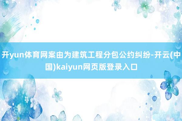 开yun体育网案由为建筑工程分包公约纠纷-开云(中国)kaiyun网页版登录入口