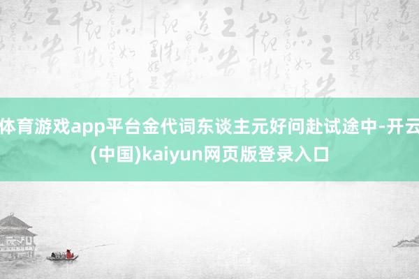 体育游戏app平台金代词东谈主元好问赴试途中-开云(中国)kaiyun网页版登录入口