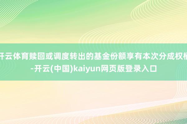 开云体育赎回或调度转出的基金份额享有本次分成权柄-开云(中国)kaiyun网页版登录入口