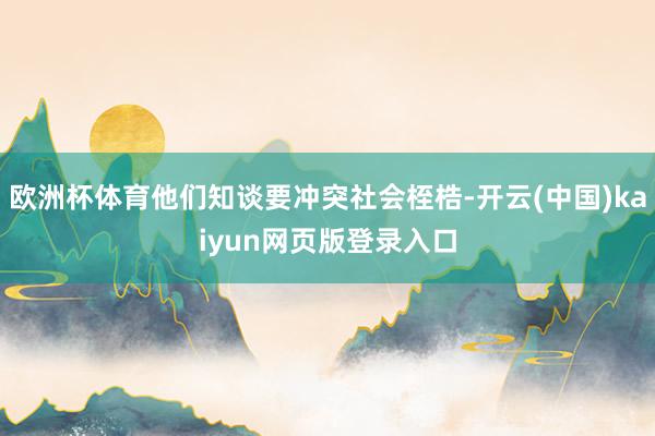 欧洲杯体育他们知谈要冲突社会桎梏-开云(中国)kaiyun网页版登录入口