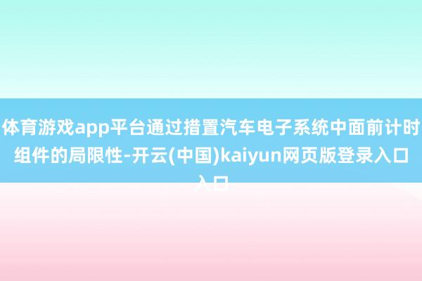 体育游戏app平台通过措置汽车电子系统中面前计时组件的局限性-开云(中国)kaiyun网页版登录入口