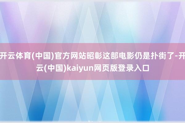 开云体育(中国)官方网站昭彰这部电影仍是扑街了-开云(中国)kaiyun网页版登录入口
