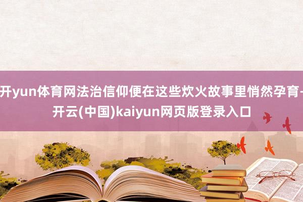 开yun体育网法治信仰便在这些炊火故事里悄然孕育-开云(中国)kaiyun网页版登录入口