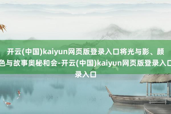 开云(中国)kaiyun网页版登录入口将光与影、颜色与故事奥秘和会-开云(中国)kaiyun网页版登录入口