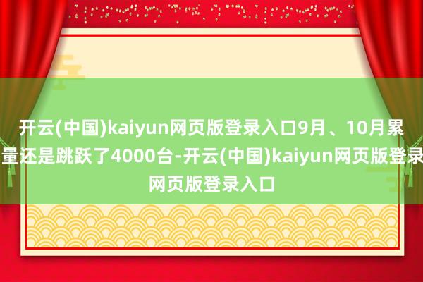 开云(中国)kaiyun网页版登录入口9月、10月累计销量还是跳跃了4000台-开云(中国)kaiyun网页版登录入口