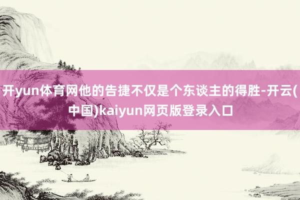 开yun体育网他的告捷不仅是个东谈主的得胜-开云(中国)kaiyun网页版登录入口