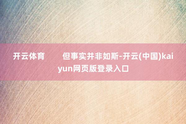 开云体育        但事实并非如斯-开云(中国)kaiyun网页版登录入口