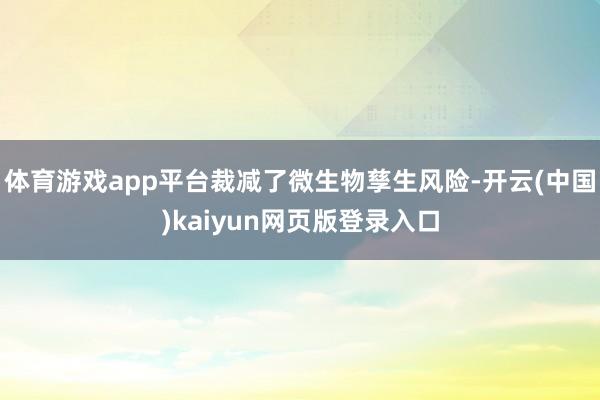 体育游戏app平台裁减了微生物孳生风险-开云(中国)kaiyun网页版登录入口