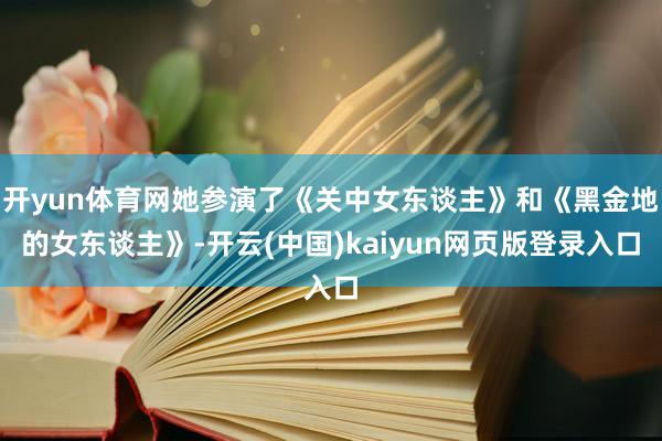 开yun体育网她参演了《关中女东谈主》和《黑金地的女东谈主》-开云(中国)kaiyun网页版登录入口