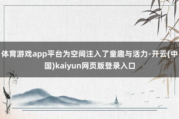 体育游戏app平台为空间注入了童趣与活力-开云(中国)kaiyun网页版登录入口