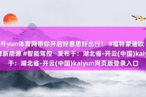 开yun体育网带你开启好意思好出行！ #福特蒙迪欧 #E混动 #省油 #蓝牌新能源 #智能驾控   发布于：湖北省-开云(中国)kaiyun网页版登录入口