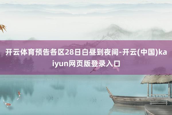 开云体育预告各区28日白昼到夜间-开云(中国)kaiyun网页版登录入口
