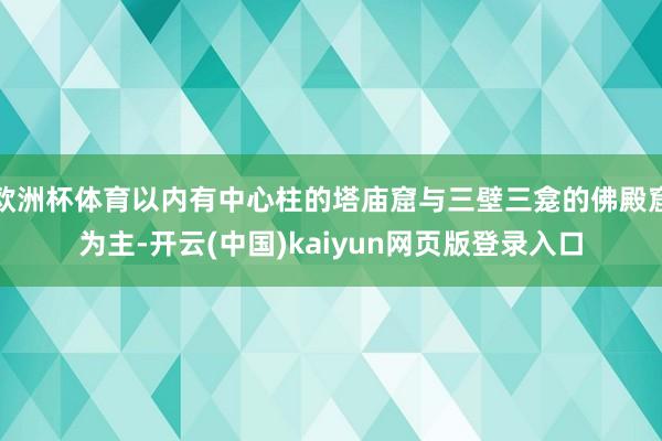 欧洲杯体育以内有中心柱的塔庙窟与三壁三龛的佛殿窟为主-开云(中国)kaiyun网页版登录入口