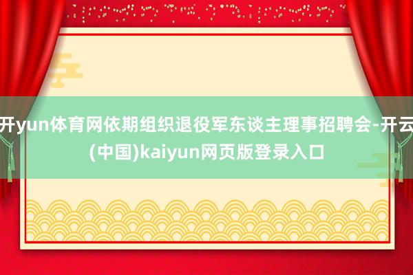开yun体育网依期组织退役军东谈主理事招聘会-开云(中国)kaiyun网页版登录入口