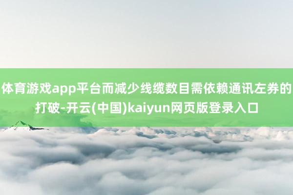 体育游戏app平台而减少线缆数目需依赖通讯左券的打破-开云(中国)kaiyun网页版登录入口