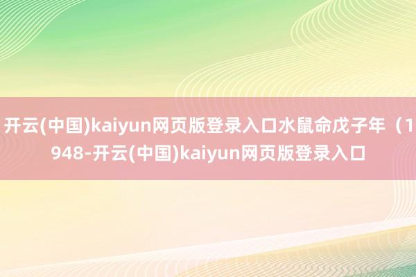 开云(中国)kaiyun网页版登录入口水鼠命戊子年（1948-开云(中国)kaiyun网页版登录入口