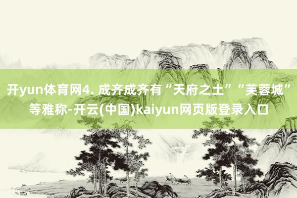 开yun体育网4. 成齐成齐有“天府之土”“芙蓉城”等雅称-开云(中国)kaiyun网页版登录入口