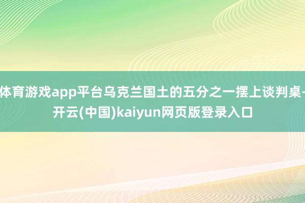 体育游戏app平台乌克兰国土的五分之一摆上谈判桌-开云(中国)kaiyun网页版登录入口