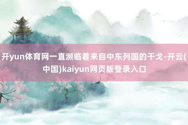 开yun体育网一直濒临着来自中东列国的干戈-开云(中国)kaiyun网页版登录入口