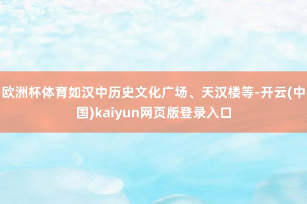 欧洲杯体育如汉中历史文化广场、天汉楼等-开云(中国)kaiyun网页版登录入口