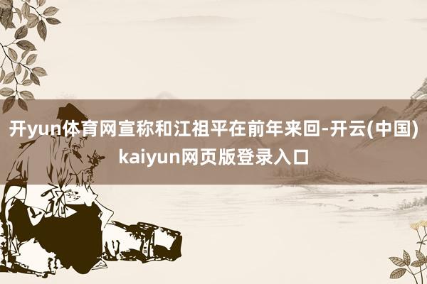 开yun体育网宣称和江祖平在前年来回-开云(中国)kaiyun网页版登录入口