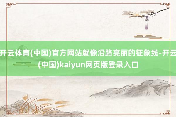 开云体育(中国)官方网站就像沿路亮丽的征象线-开云(中国)kaiyun网页版登录入口