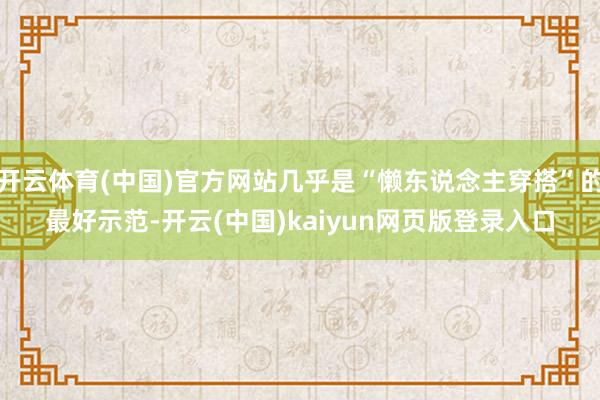 开云体育(中国)官方网站几乎是“懒东说念主穿搭”的最好示范-开云(中国)kaiyun网页版登录入口