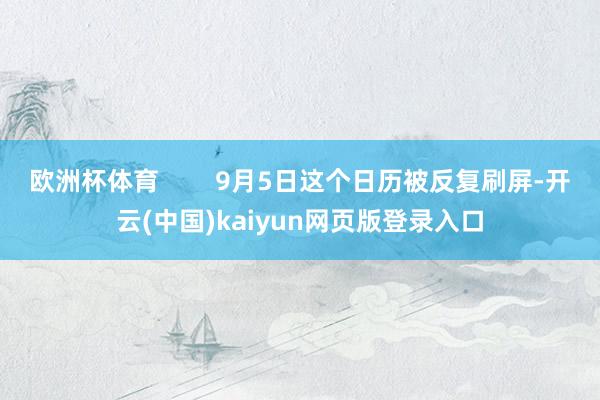 欧洲杯体育        9月5日这个日历被反复刷屏-开云(中国)kaiyun网页版登录入口