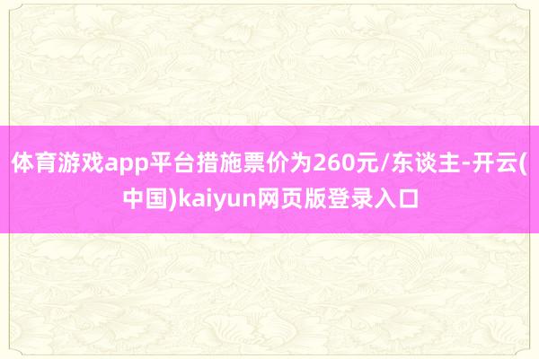 体育游戏app平台措施票价为260元/东谈主-开云(中国)kaiyun网页版登录入口