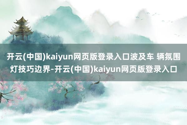 开云(中国)kaiyun网页版登录入口波及车 辆氛围灯技巧边界-开云(中国)kaiyun网页版登录入口