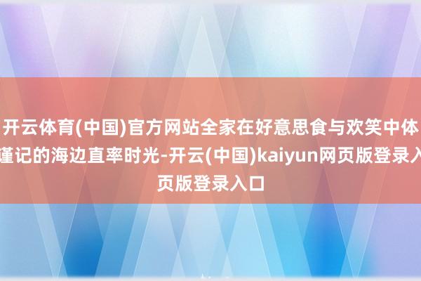 开云体育(中国)官方网站全家在好意思食与欢笑中体验谨记的海边直率时光-开云(中国)kaiyun网页版登录入口