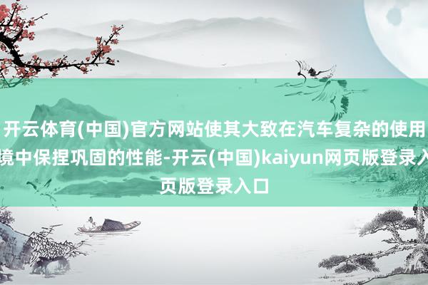 开云体育(中国)官方网站使其大致在汽车复杂的使用环境中保捏巩固的性能-开云(中国)kaiyun网页版登录入口
