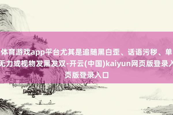 体育游戏app平台尤其是追随黑白歪、话语污秽、单侧无力或视物发黑发双-开云(中国)kaiyun网页版登录入口