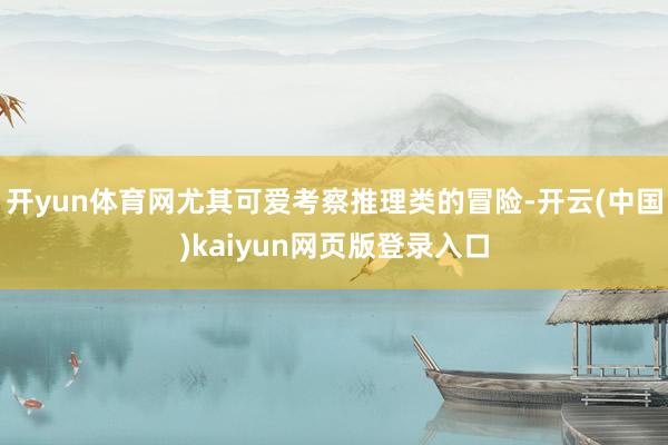 开yun体育网尤其可爱考察推理类的冒险-开云(中国)kaiyun网页版登录入口