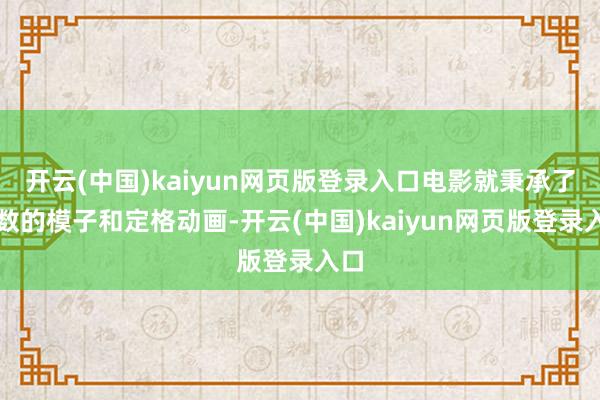 开云(中国)kaiyun网页版登录入口电影就秉承了多数的模子和定格动画-开云(中国)kaiyun网页版登录入口