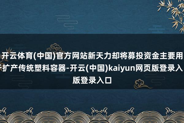 开云体育(中国)官方网站新天力却将募投资金主要用于扩产传统塑料容器-开云(中国)kaiyun网页版登录入口