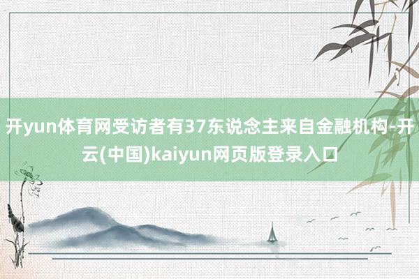 开yun体育网受访者有37东说念主来自金融机构-开云(中国)kaiyun网页版登录入口