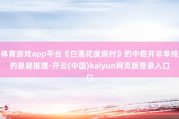 体育游戏app平台《白莲花度假村》的中枢并非单纯的悬疑推理-开云(中国)kaiyun网页版登录入口